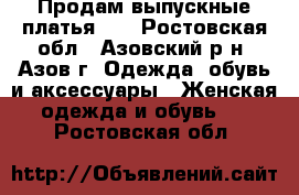 Продам выпускные платья!!! - Ростовская обл., Азовский р-н, Азов г. Одежда, обувь и аксессуары » Женская одежда и обувь   . Ростовская обл.